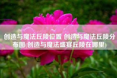 创造与魔法丘陵位置 创造与魔法丘陵分布图(创造与魔法盛宴丘陵在哪里)