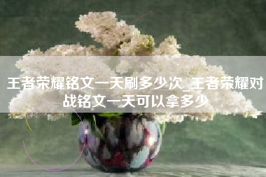 王者荣耀铭文一天刷多少次_王者荣耀对战铭文一天可以拿多少