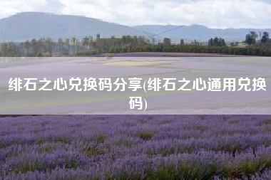 绯石之心兑换码分享(绯石之心通用兑换码)