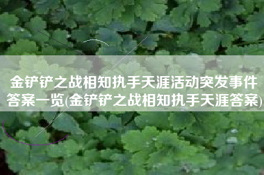 金铲铲之战相知执手天涯活动突发事件答案一览(金铲铲之战相知执手天涯答案)