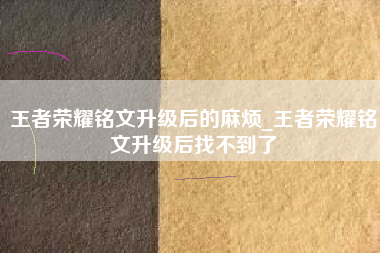 王者荣耀铭文升级后的麻烦_王者荣耀铭文升级后找不到了
