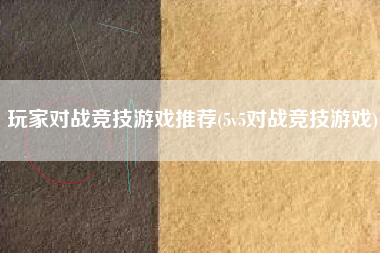 玩家对战竞技游戏推荐(5v5对战竞技游戏)