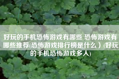 好玩的手机恐怖游戏有哪些 恐怖游戏有哪些推荐(恐怖游戏排行榜是什么）(好玩的手机恐怖游戏多人)