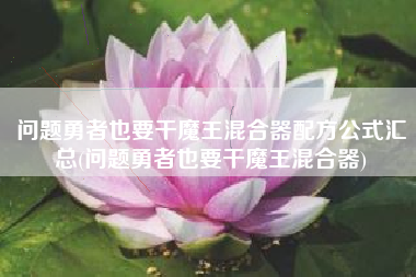 问题勇者也要干魔王混合器配方公式汇总(问题勇者也要干魔王混合器)
