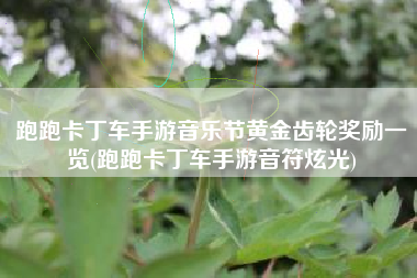 跑跑卡丁车手游音乐节黄金齿轮奖励一览(跑跑卡丁车手游音符炫光)