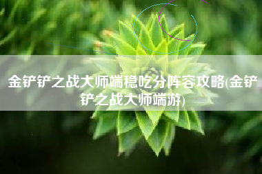 金铲铲之战大师端稳吃分阵容攻略(金铲铲之战大师端游)