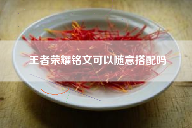 王者荣耀铭文可以随意搭配吗