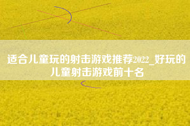 适合儿童玩的射击游戏推荐2022_好玩的儿童射击游戏前十名