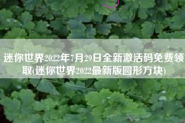 迷你世界2022年7月29日全新激活码免费领取(迷你世界2022最新版圆形方块)