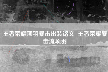 王者荣耀项羽暴击出装铭文_王者荣耀暴击流项羽
