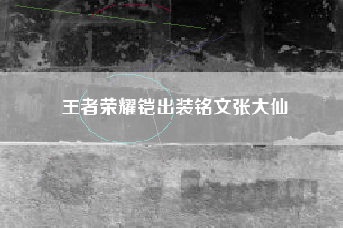 王者荣耀铠出装铭文张大仙