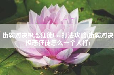 街霸对决极恶狂徒boss打法攻略(街霸对决极恶狂徒怎么一个人打)