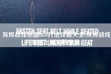 灰烬战线地图boss打法攻略大全(灰烬战线地图上面写着坐标)