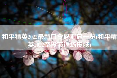 和平精英2022最新口令码汇总一览(和平精英2022空投节返场皮肤)