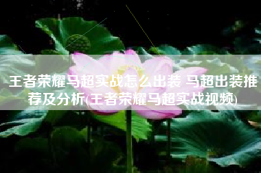 王者荣耀马超实战怎么出装 马超出装推荐及分析(王者荣耀马超实战视频)