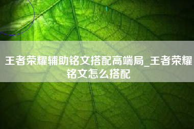 王者荣耀辅助铭文搭配高端局_王者荣耀铭文怎么搭配