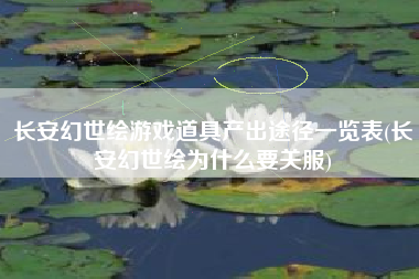 长安幻世绘游戏道具产出途径一览表(长安幻世绘为什么要关服)
