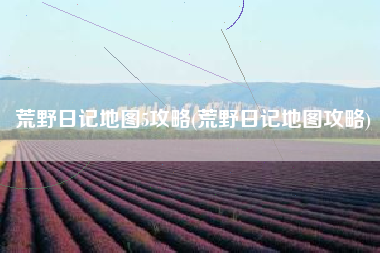 荒野日记地图5攻略(荒野日记地图攻略)