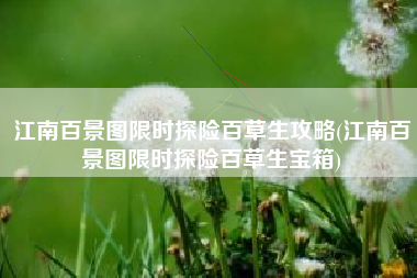 江南百景图限时探险百草生攻略(江南百景图限时探险百草生宝箱)