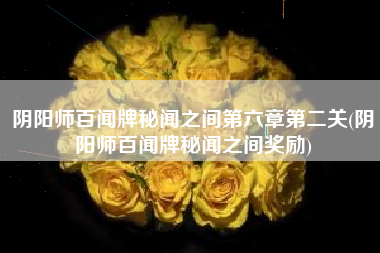 阴阳师百闻牌秘闻之间第六章第二关(阴阳师百闻牌秘闻之间奖励)