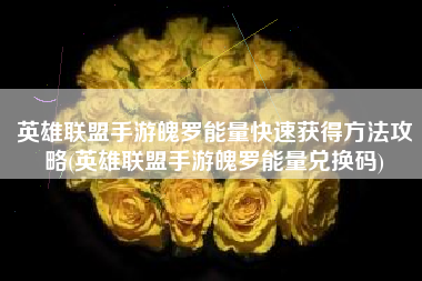 英雄联盟手游魄罗能量快速获得方法攻略(英雄联盟手游魄罗能量兑换码)