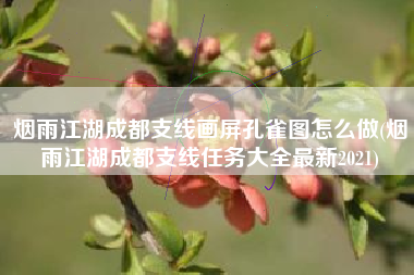 烟雨江湖成都支线画屏孔雀图怎么做(烟雨江湖成都支线任务大全最新2021)