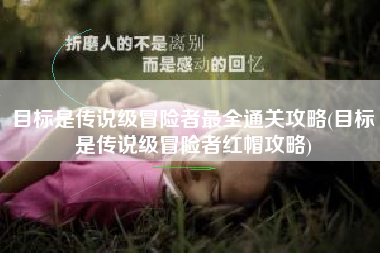 目标是传说级冒险者最全通关攻略(目标是传说级冒险者红帽攻略)