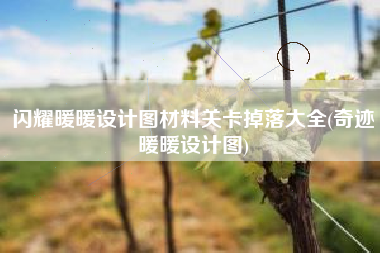 闪耀暖暖设计图材料关卡掉落大全(奇迹暖暖设计图)
