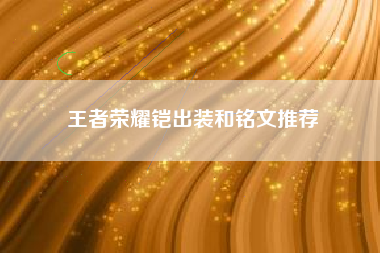 王者荣耀铠出装和铭文推荐