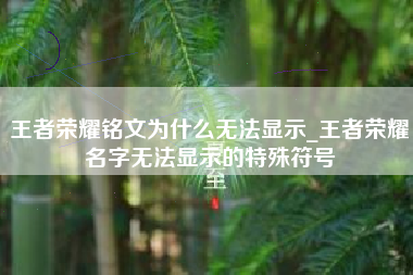 王者荣耀铭文为什么无法显示_王者荣耀名字无法显示的特殊符号