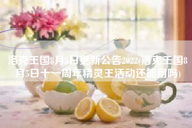 洛克王国8月5日更新公告2022(洛克王国8月5日十一周年精灵王活动还能用吗)