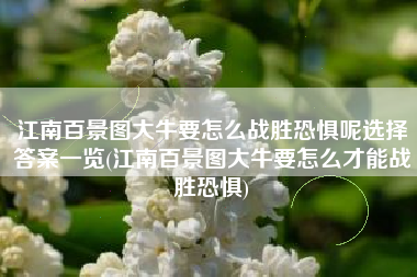 江南百景图大牛要怎么战胜恐惧呢选择答案一览(江南百景图大牛要怎么才能战胜恐惧)