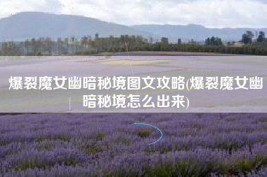 爆裂魔女幽暗秘境图文攻略(爆裂魔女幽暗秘境怎么出来)
