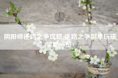 阴阳师逐路之争攻略(逐路之争副本玩法奖励一览)