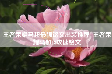 王者荣耀马超最强铭文出装推荐_王者荣耀马超18攻速铭文