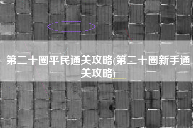 第二十圈平民通关攻略(第二十圈新手通关攻略)