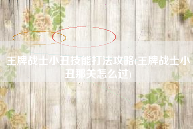 王牌战士小丑技能打法攻略(王牌战士小丑那关怎么过)