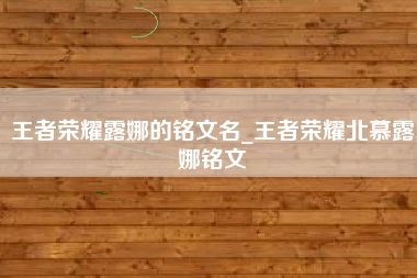 王者荣耀露娜的铭文名_王者荣耀北慕露娜铭文