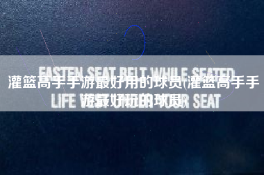 灌篮高手手游最好用的球员(灌篮高手手游最好玩的球员)