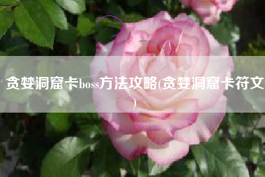 贪婪洞窟卡boss方法攻略(贪婪洞窟卡符文)