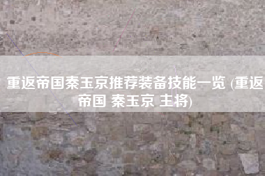 重返帝国秦玉京推荐装备技能一览 (重返帝国 秦玉京 主将)