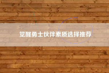 觉醒勇士伙伴素质选择推荐