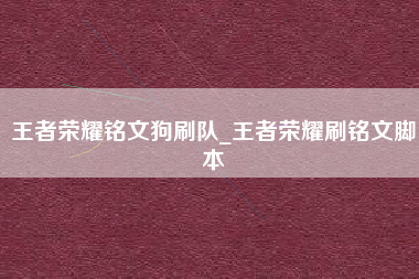 王者荣耀铭文狗刷队_王者荣耀刷铭文脚本