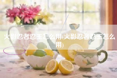 火影忍者忍玉怎么用(火影忍者忍玉怎么用)