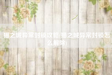 猫之城异常封锁攻略(猫之城异常封锁怎么解除)