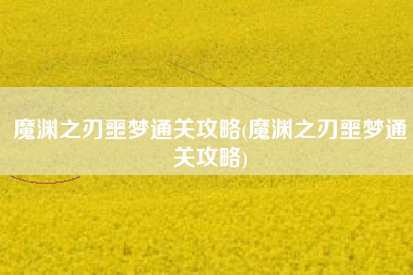 魔渊之刃噩梦通关攻略(魔渊之刃噩梦通关攻略)