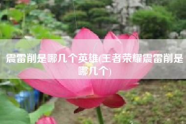 震雷削是哪几个英雄(王者荣耀震雷削是哪几个)