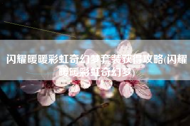 闪耀暖暖彩虹奇幻梦套装获得攻略(闪耀暖暖彩虹奇幻梦)