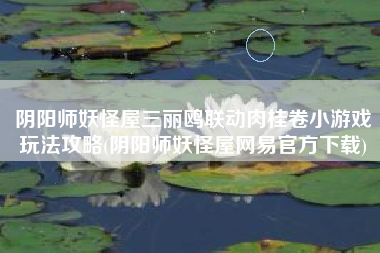阴阳师妖怪屋三丽鸥联动肉桂卷小游戏玩法攻略(阴阳师妖怪屋网易官方下载)