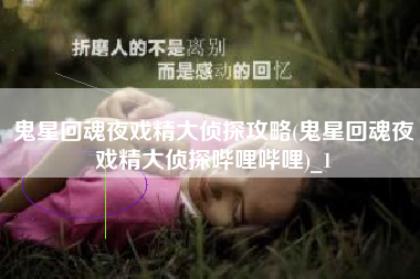 鬼星回魂夜戏精大侦探攻略(鬼星回魂夜戏精大侦探哔哩哔哩)_1